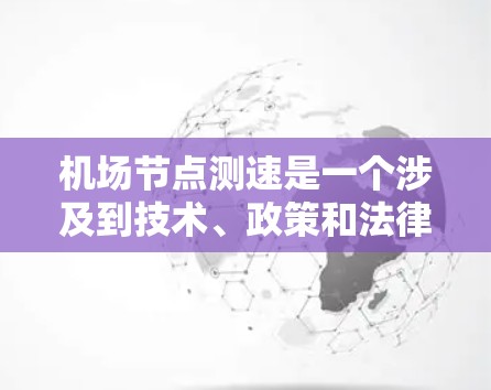 机场节点测速是一个涉及到技术、政策和法律的复杂问题。以下是一些可能涉及机场节点测速的情况和讨论