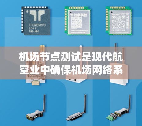 机场节点测试是现代航空业中确保机场网络系统运行有效的关键步骤。它不仅保障了机场网络的安全和稳定，还为机场设备的维护和应急响应提供了可靠的数据支持。以下是一些关于机场节点测试的详细信息