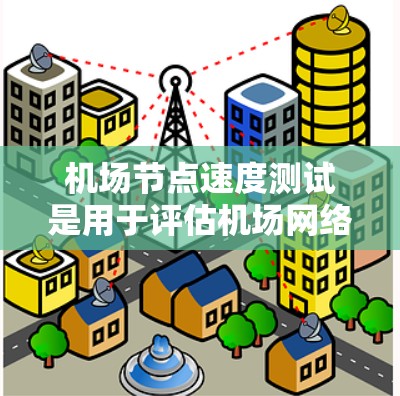 机场节点速度测试是用于评估机场网络性能、设备连接速度和故障率的测试方法。它帮助机场工作人员优化网络基础设施,确保机场运行顺利。以下是关于机场节点速度测试的详细步骤和注意事项 机场节点速度测试是用于评估机场网络性能、设备连接速度和故障率的测试方法。它帮助机场工作人员优化网络基础设施,确保机场运行顺利。以下是关于机场节点速度测试的详细步骤和注意事项