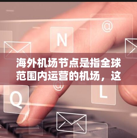 海外机场节点是指全球范围内运营的机场，这些机场通常位于不同国家和地区，是国际交通和物流的重要枢纽。以下是一些重要的海外机场节点