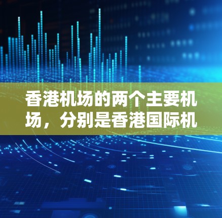香港机场的两个主要机场，分别是香港国际机场和太平国际机场，它们的位置和地理位置如下