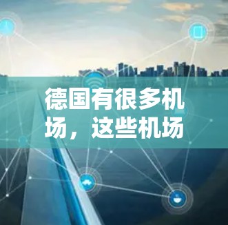 德国有很多机场，这些机场被称为机场节点，因为它们位于德国的核心地带，提供了丰富的航空服务。以下是几个主要的德国机场节点及其特点