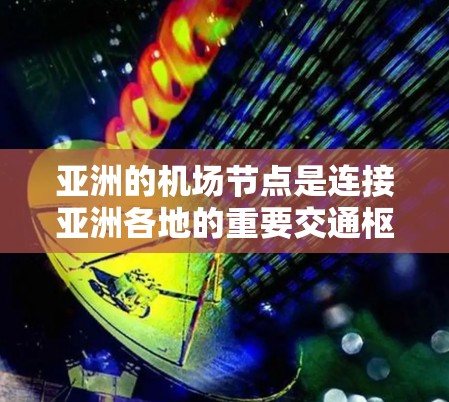 亚洲的机场节点是连接亚洲各地的重要交通枢纽，以下是几个主要的机场节点
