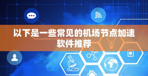 以下是一些常见的机场节点加速软件推荐