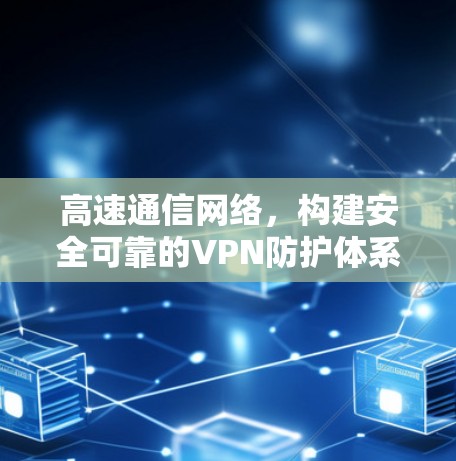 高速通信网络，构建安全可靠的VPN防护体系
