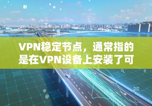 VPN稳定节点，通常指的是在VPN设备上安装了可靠的安全软件或硬件设备，以确保设备的安全性、稳定性以及合规性。以下是关于VPN稳定节点的一些关键点