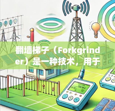 翻墙梯子(Forkgrinder)是一种技术,用于绕过防火墙或防火墙的限制,允许用户访问网络资源。翻墙梯子通常用于学习、工作或娱乐,但需要注意安全问题 翻墙梯子(Forkgrinder)是一种技术,用于绕过防火墙或防火墙的限制,允许用户访问网络资源。翻墙梯子通常用于学习、工作或娱乐,但需要注意安全问题