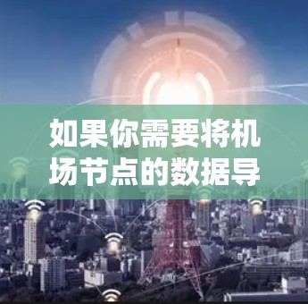 如果你需要将机场节点的数据导入到某个系统中，可能涉及以下几个方面