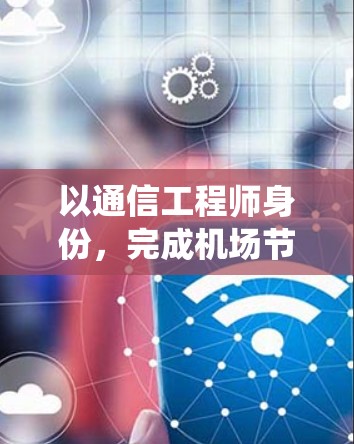 以通信工程师身份，完成机场节点对谷歌智能搜索系统的集成与优化