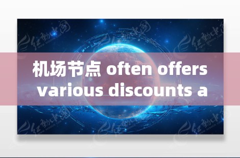 机场节点 often offers various discounts and优惠，包括