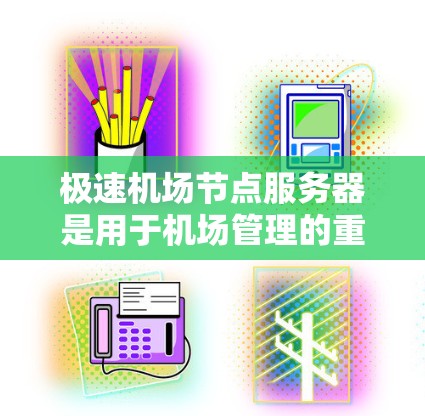 极速机场节点服务器是用于机场管理的重要云服务平台，支持机场节点的管理、服务监控和故障管理。以下是关于极速机场节点服务器的详细解析
