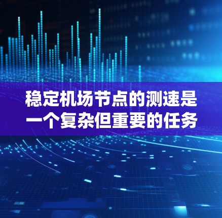 稳定机场节点的测速是一个复杂但重要的任务，需要综合考虑多个因素以确保机场运行的安全和效率。以下是对机场节点测速系统的优化策略的详细总结