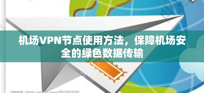 机场VPN节点使用方法,保障机场安全的绿色数据传输 机场VPN节点使用方法,保障机场安全的绿色数据传输