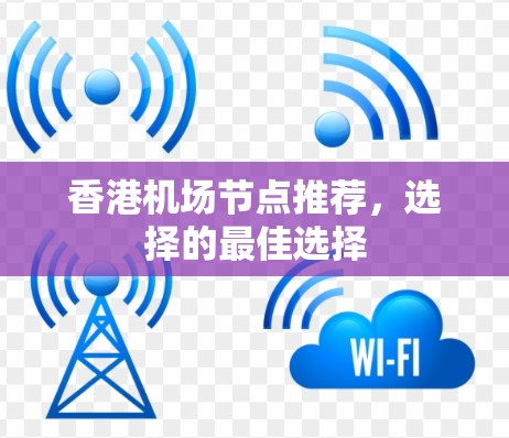 香港机场节点推荐,选择的最佳选择 香港机场节点推荐,选择的最佳选择