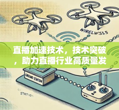直播加速技术，技术突破，助力直播行业高质量发展