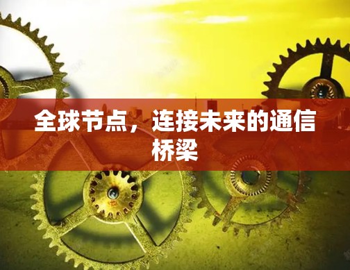 全球节点,连接未来的通信桥梁 全球节点,连接未来的通信桥梁