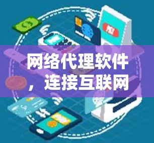 网络代理软件，连接互联网的纽带与未来展望