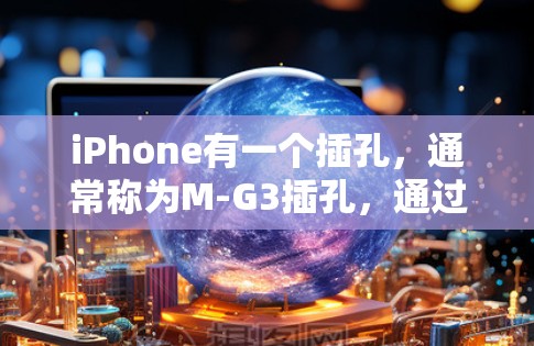 iPhone有一个插孔，通常称为M-G3插孔，通过它可以插入手机的充电器，通常为M-G3充电器。如果需要安装其他设备或连接其他设备，可以按照以下步骤进行