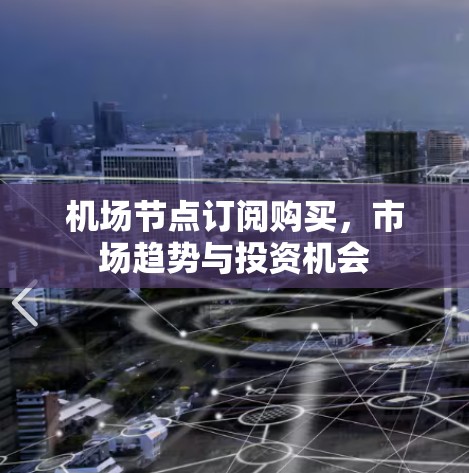 机场节点订阅购买，市场趋势与投资机会