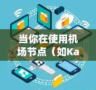 当你在使用机场节点（如Kapwing）时遇到节点订阅失败的问题，以下是一些常见的解决方法和步骤