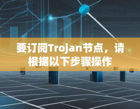 要订阅Trojan节点,请根据以下步骤操作 要订阅Trojan节点,请根据以下步骤操作