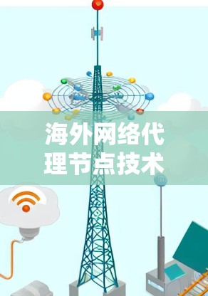 海外网络代理节点技术解析
