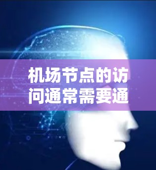 机场节点的访问通常需要通过特定的权限或访问控制中心来操作，以确保安全和隐私。以下是一些可能的解释和步骤，帮助你更好地理解和操作机场节点访问