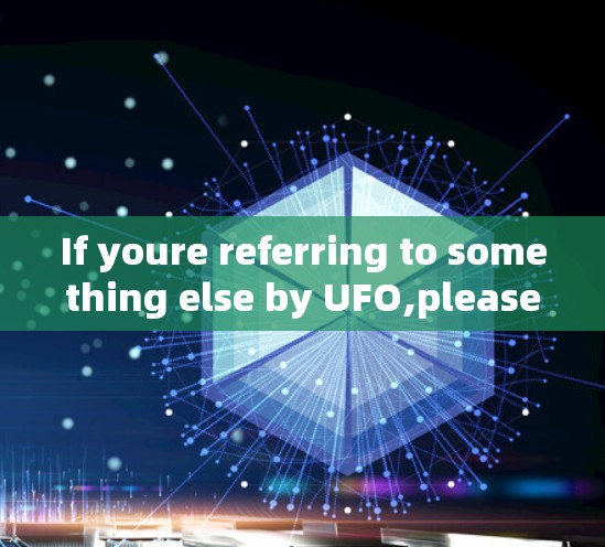 If youre referring to something else by UFO,please provide more details so I can assist you better.