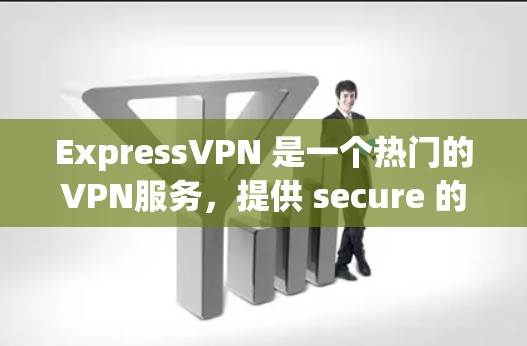 ExpressVPN 是一个热门的VPN服务,提供 secure 的网络连接,让用户在任何设备上访问互联网。其主要特点包括 ExpressVPN 是一个热门的VPN服务,提供 secure 的网络连接,让用户在任何设备上访问互联网。其主要特点包括