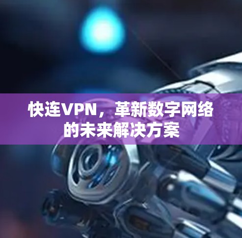 快连VPN,革新数字网络的未来解决方案 快连VPN,革新数字网络的未来解决方案
