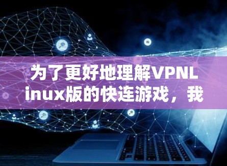 为了更好地理解VPNLinux版的快连游戏，我可以按照以下步骤进行分析和总结