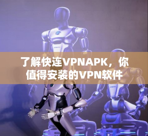 了解快连VPNAPK，你值得安装的VPN软件