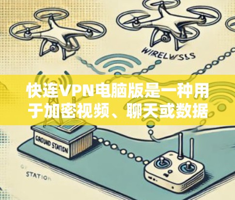快连VPN电脑版是一种用于加密视频、聊天或数据传输的软件,专为电脑设计,提供多种配置选项以满足不同用户需求。以下是关于快连VPN电脑版的详细介绍 快连VPN电脑版是一种用于加密视频、聊天或数据传输的软件,专为电脑设计,提供多种配置选项以满足不同用户需求。以下是关于快连VPN电脑版的详细介绍