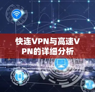 快连VPN与高速VPN的详细分析 快连VPN与高速VPN的详细分析