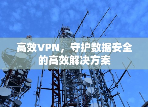 高效VPN，守护数据安全的高效解决方案