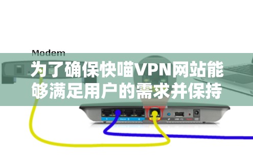 为了确保快喵VPN网站能够满足用户的需求并保持安全,以下是一步步的优化建议 为了确保快喵VPN网站能够满足用户的需求并保持安全,以下是一步步的优化建议