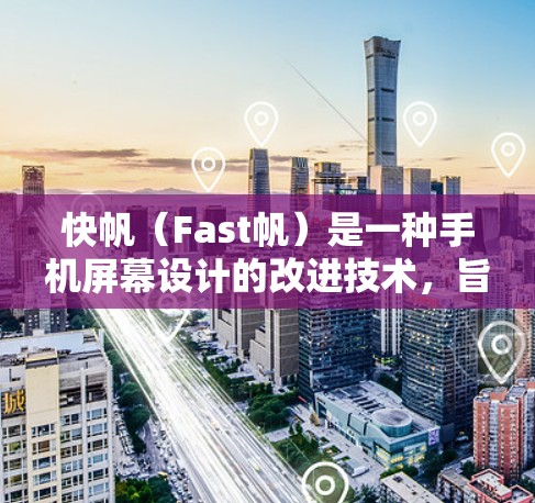 快帆（Fast帆）是一种手机屏幕设计的改进技术，旨在通过减少DC偏移、优化对齐和增加对齐调节的精度，提升屏幕的亮度和对齐效果。以下是关于快帆的详细说明