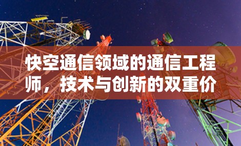 快空通信领域的通信工程师，技术与创新的双重价值