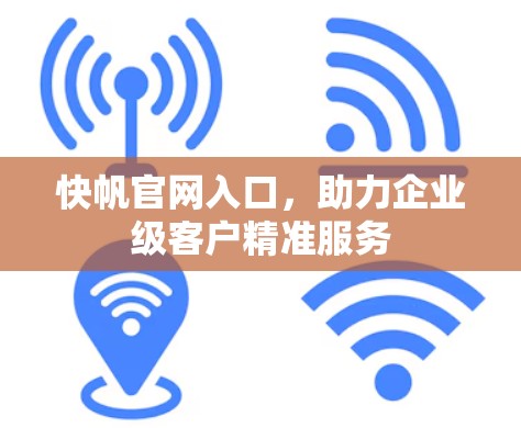 快帆官网入口，助力企业级客户精准服务