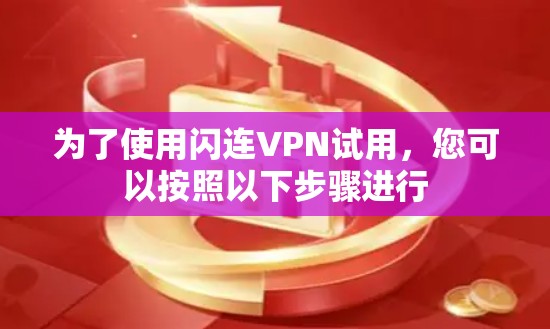 为了使用闪连VPN试用,您可以按照以下步骤进行 为了使用闪连VPN试用,您可以按照以下步骤进行