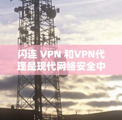 闪连 VPN 和VPN代理是现代网络安全中的一部分,它们各自发挥着不同的作用,帮助用户实现数据的安全传输和隐私保护。以下是详细的分析 闪连 VPN 和VPN代理是现代网络安全中的一部分,它们各自发挥着不同的作用,帮助用户实现数据的安全传输和隐私保护。以下是详细的分析