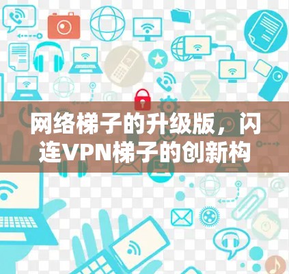 网络梯子的升级版,闪连VPN梯子的创新构想 网络梯子的升级版,闪连VPN梯子的创新构想