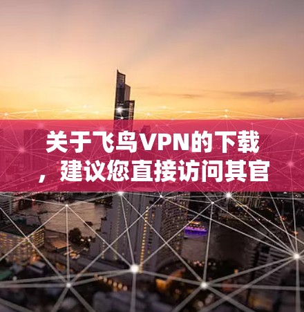 关于飞鸟VPN的下载,建议您直接访问其官方网站或使用官方下载渠道,以确保下载的安全性和合法性。以下是一些注意事项 关于飞鸟VPN的下载,建议您直接访问其官方网站或使用官方下载渠道,以确保下载的安全性和合法性。以下是一些注意事项