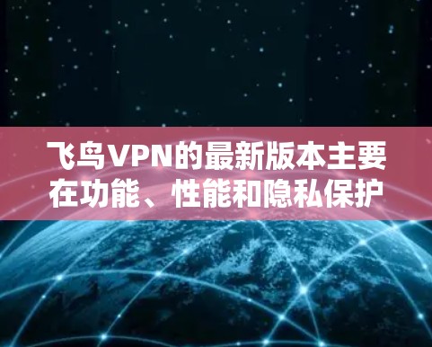 飞鸟VPN的最新版本主要在功能、性能和隐私保护方面进行了优化。以下是详细的介绍 飞鸟VPN的最新版本主要在功能、性能和隐私保护方面进行了优化。以下是详细的介绍