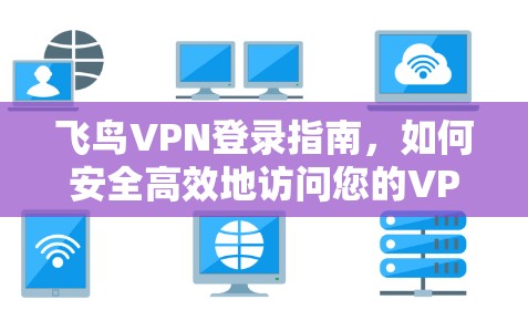 飞鸟VPN登录指南,如何安全高效地访问您的VPN 飞鸟VPN登录指南,如何安全高效地访问您的VPN