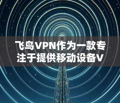 飞鸟VPN作为一款专注于提供移动设备VPN服务的软件,其最新版本可能会基于以下内容进行调整 飞鸟VPN作为一款专注于提供移动设备VPN服务的软件,其最新版本可能会基于以下内容进行调整