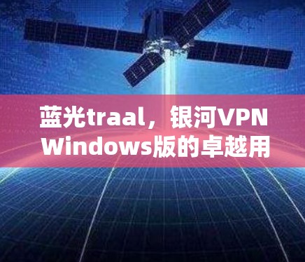 蓝光traal，银河VPN Windows版的卓越用户体验