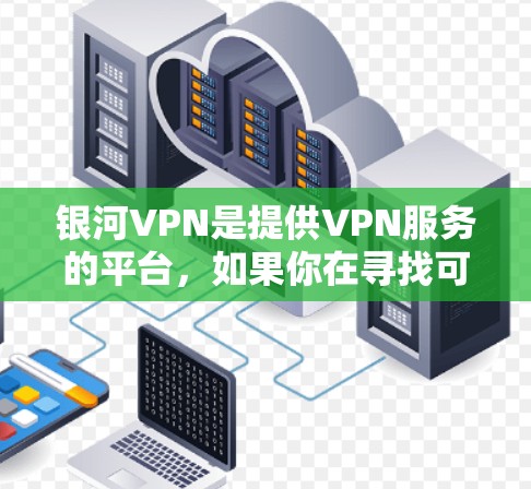 银河VPN是提供VPN服务的平台,如果你在寻找可靠的VPN服务器,可以参考以下信息 银河VPN是提供VPN服务的平台,如果你在寻找可靠的VPN服务器,可以参考以下信息
