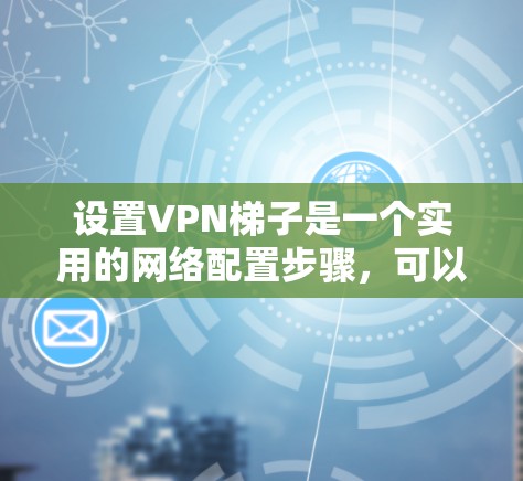 设置VPN梯子是一个实用的网络配置步骤,可以帮助你连接多个VPN服务器,方便在手机上进行VPN。以下是一步步的指南 设置VPN梯子是一个实用的网络配置步骤,可以帮助你连接多个VPN服务器,方便在手机上进行VPN。以下是一步步的指南