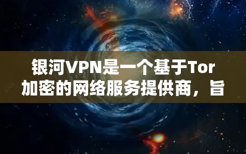 银河VPN是一个基于Tor加密的网络服务提供商，旨在提供安全、高效和便捷的VPN连接。以下是针对银河VPN的详细推荐